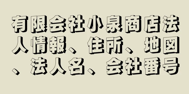 有限会社小泉商店法人情報、住所、地図、法人名、会社番号