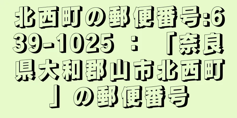 北西町の郵便番号:639-1025 ： 「奈良県大和郡山市北西町」の郵便番号