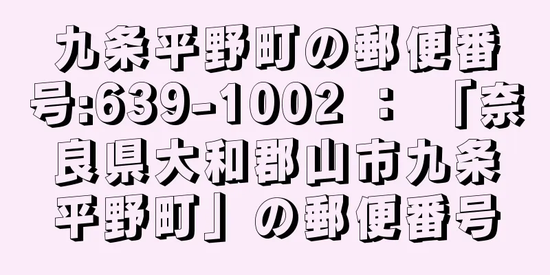 九条平野町の郵便番号:639-1002 ： 「奈良県大和郡山市九条平野町」の郵便番号