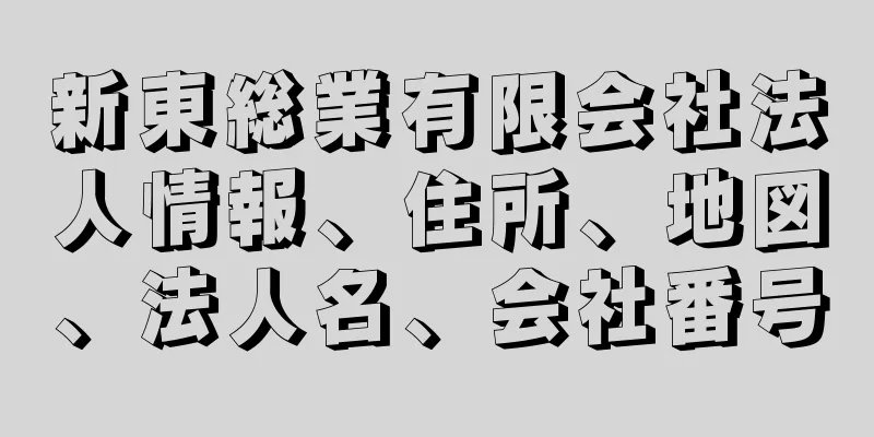 新東総業有限会社法人情報、住所、地図、法人名、会社番号