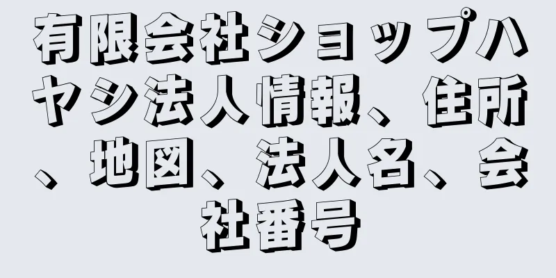 有限会社ショップハヤシ法人情報、住所、地図、法人名、会社番号