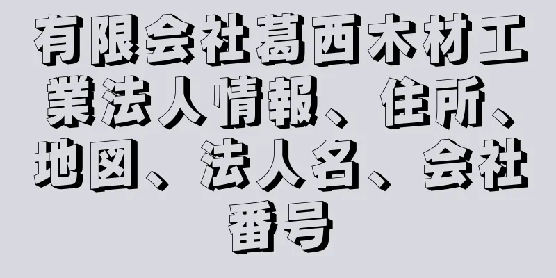 有限会社葛西木材工業法人情報、住所、地図、法人名、会社番号