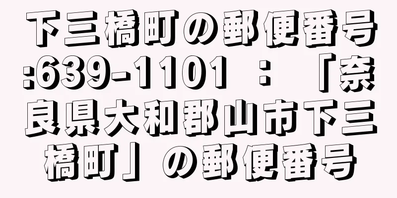 下三橋町の郵便番号:639-1101 ： 「奈良県大和郡山市下三橋町」の郵便番号