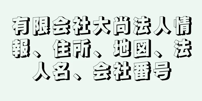 有限会社大尚法人情報、住所、地図、法人名、会社番号