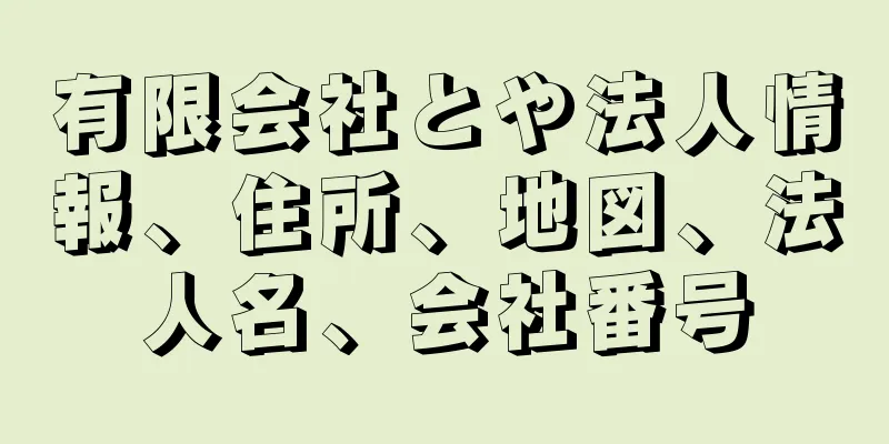 有限会社とや法人情報、住所、地図、法人名、会社番号