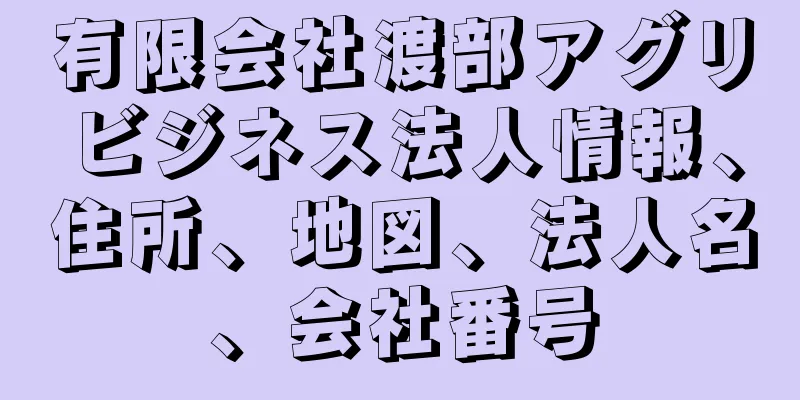 有限会社渡部アグリビジネス法人情報、住所、地図、法人名、会社番号