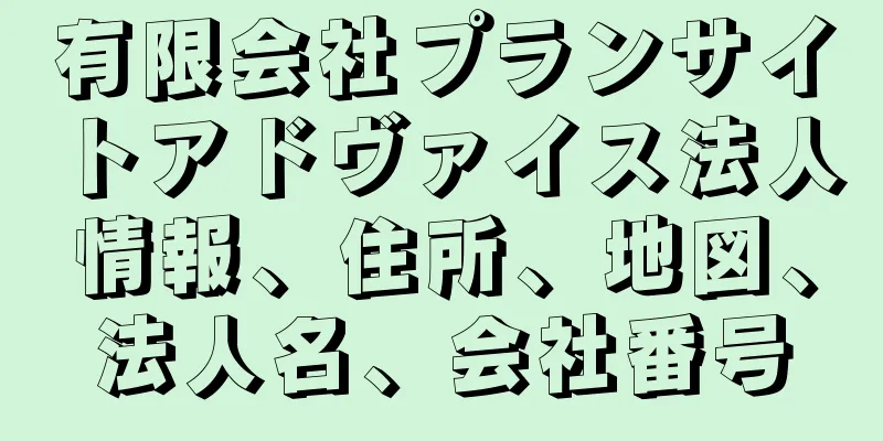有限会社プランサイトアドヴァイス法人情報、住所、地図、法人名、会社番号