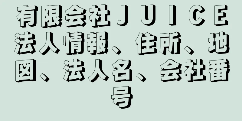 有限会社ＪＵＩＣＥ法人情報、住所、地図、法人名、会社番号