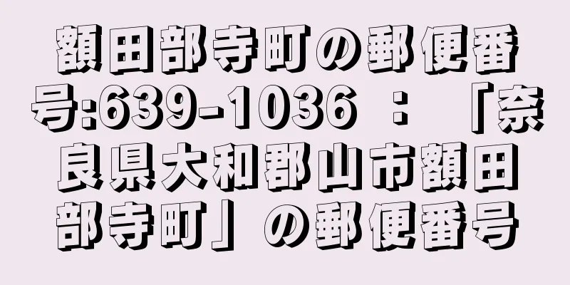 額田部寺町の郵便番号:639-1036 ： 「奈良県大和郡山市額田部寺町」の郵便番号