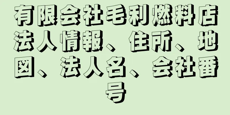 有限会社毛利燃料店法人情報、住所、地図、法人名、会社番号