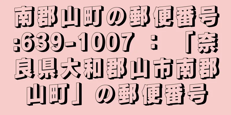 南郡山町の郵便番号:639-1007 ： 「奈良県大和郡山市南郡山町」の郵便番号