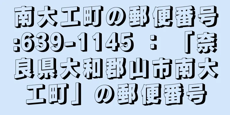 南大工町の郵便番号:639-1145 ： 「奈良県大和郡山市南大工町」の郵便番号