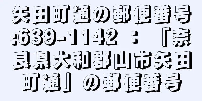 矢田町通の郵便番号:639-1142 ： 「奈良県大和郡山市矢田町通」の郵便番号