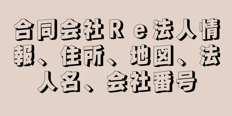 合同会社Ｒｅ法人情報、住所、地図、法人名、会社番号