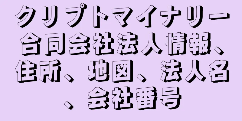 クリプトマイナリー合同会社法人情報、住所、地図、法人名、会社番号