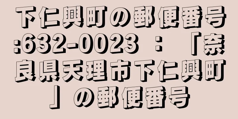 下仁興町の郵便番号:632-0023 ： 「奈良県天理市下仁興町」の郵便番号