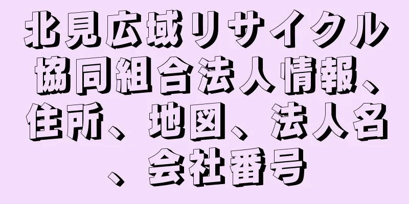 北見広域リサイクル協同組合法人情報、住所、地図、法人名、会社番号