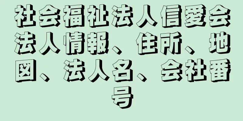 社会福祉法人信愛会法人情報、住所、地図、法人名、会社番号