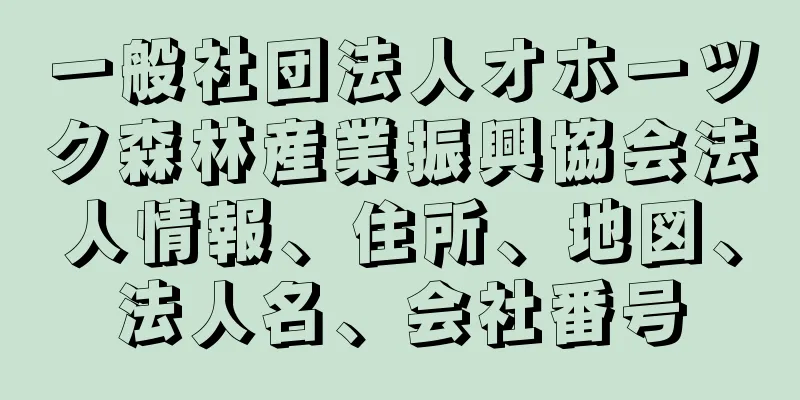 一般社団法人オホーツク森林産業振興協会法人情報、住所、地図、法人名、会社番号