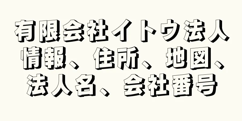 有限会社イトウ法人情報、住所、地図、法人名、会社番号