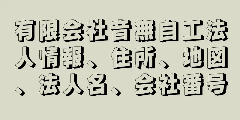 有限会社音無自工法人情報、住所、地図、法人名、会社番号