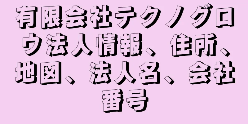 有限会社テクノグロウ法人情報、住所、地図、法人名、会社番号