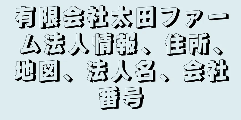 有限会社太田ファーム法人情報、住所、地図、法人名、会社番号