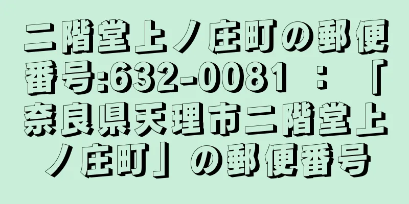 二階堂上ノ庄町の郵便番号:632-0081 ： 「奈良県天理市二階堂上ノ庄町」の郵便番号