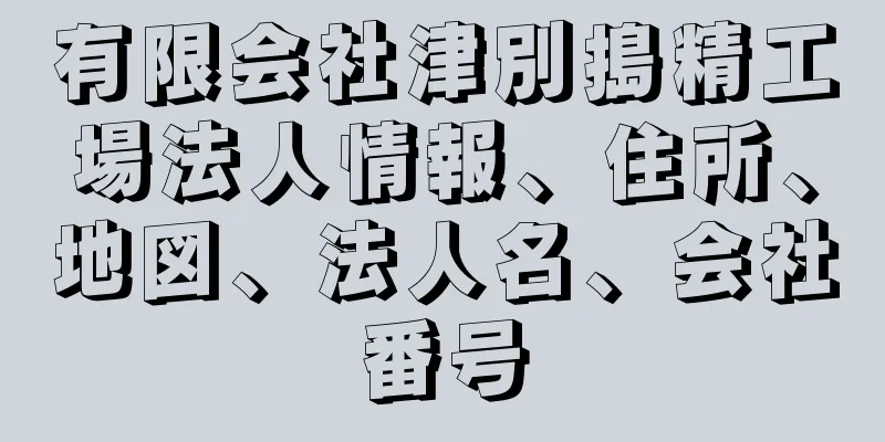 有限会社津別搗精工場法人情報、住所、地図、法人名、会社番号