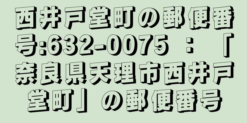 西井戸堂町の郵便番号:632-0075 ： 「奈良県天理市西井戸堂町」の郵便番号