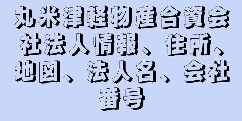 丸米津軽物産合資会社法人情報、住所、地図、法人名、会社番号