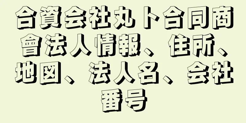 合資会社丸ト合同商會法人情報、住所、地図、法人名、会社番号