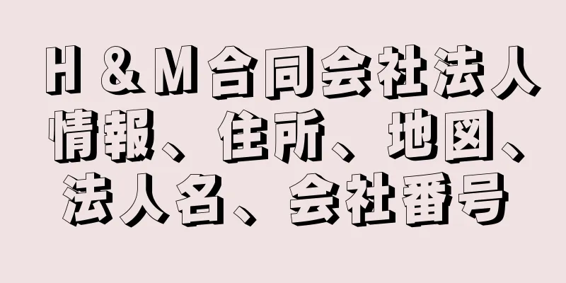 Ｈ＆Ｍ合同会社法人情報、住所、地図、法人名、会社番号