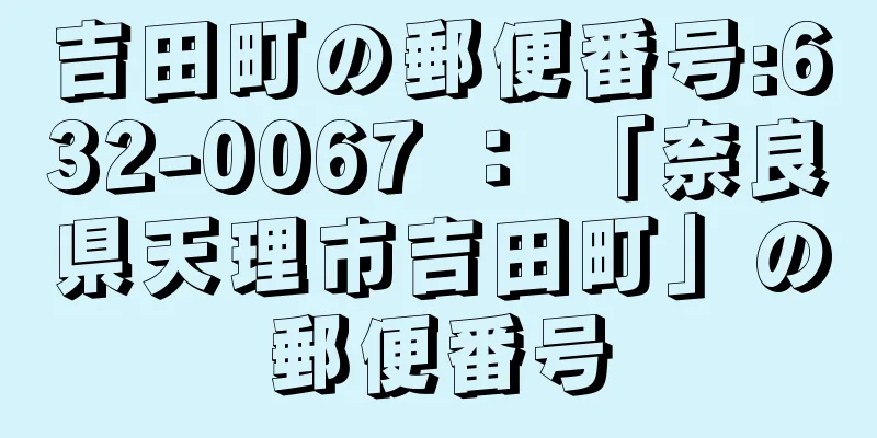 吉田町の郵便番号:632-0067 ： 「奈良県天理市吉田町」の郵便番号