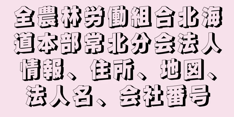 全農林労働組合北海道本部常北分会法人情報、住所、地図、法人名、会社番号