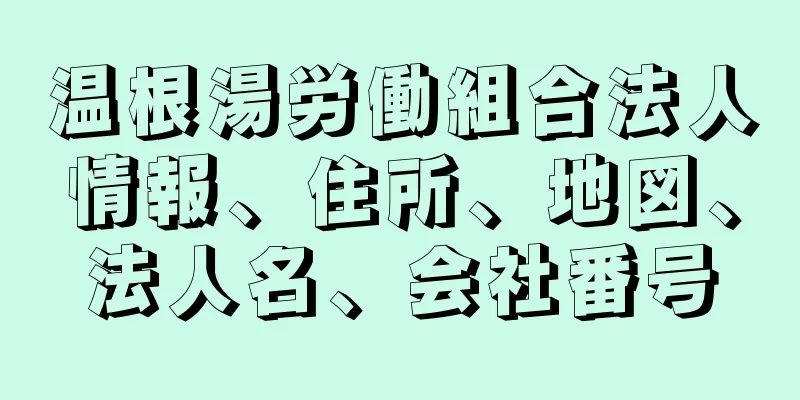 温根湯労働組合法人情報、住所、地図、法人名、会社番号