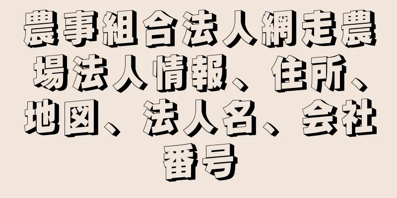 農事組合法人網走農場法人情報、住所、地図、法人名、会社番号