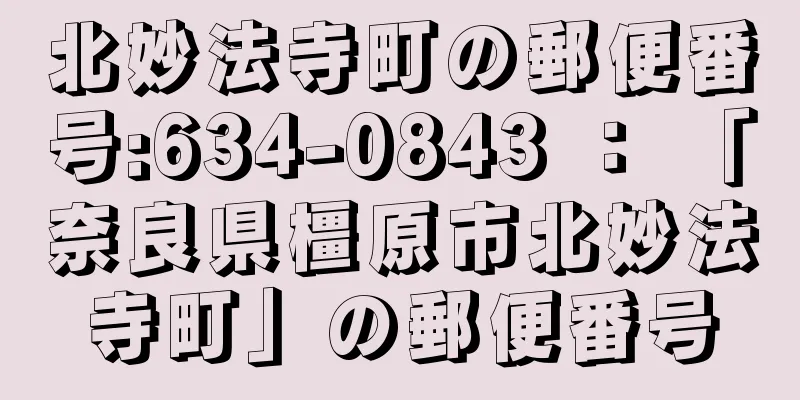 北妙法寺町の郵便番号:634-0843 ： 「奈良県橿原市北妙法寺町」の郵便番号