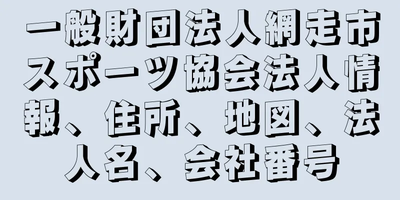 一般財団法人網走市スポーツ協会法人情報、住所、地図、法人名、会社番号