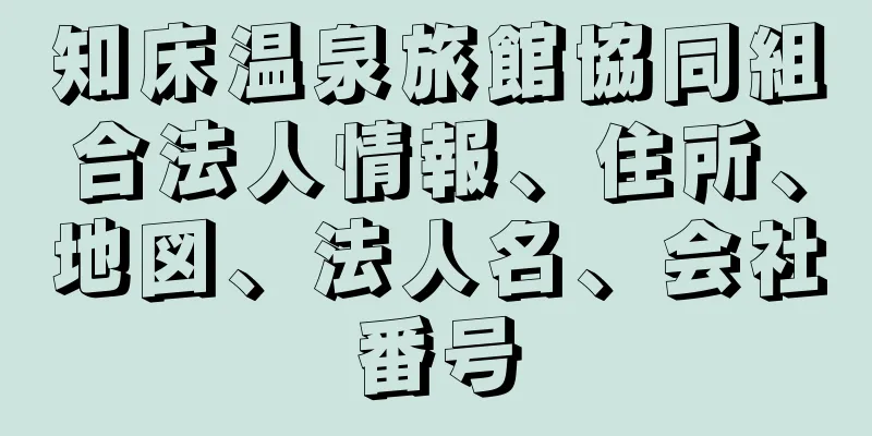 知床温泉旅館協同組合法人情報、住所、地図、法人名、会社番号