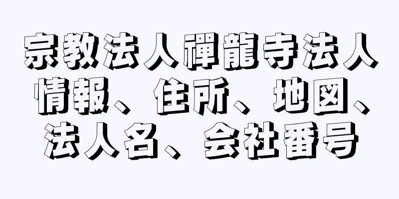 宗教法人禪龍寺法人情報、住所、地図、法人名、会社番号