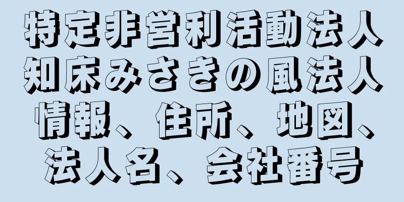 特定非営利活動法人知床みさきの風法人情報、住所、地図、法人名、会社番号