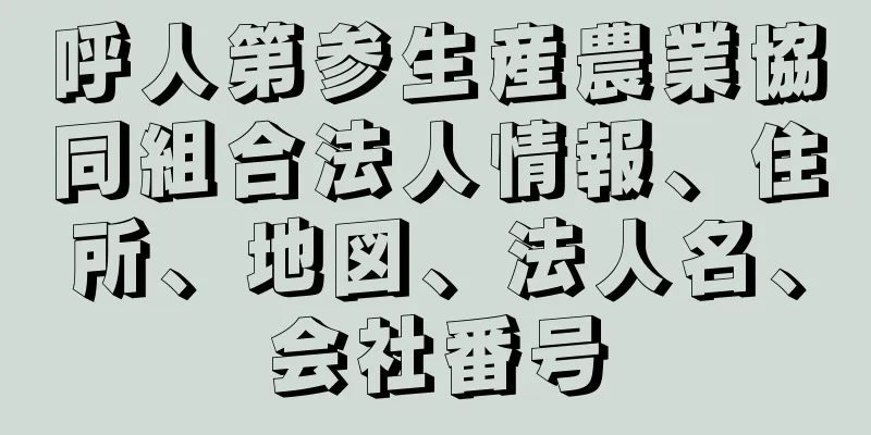 呼人第参生産農業協同組合法人情報、住所、地図、法人名、会社番号