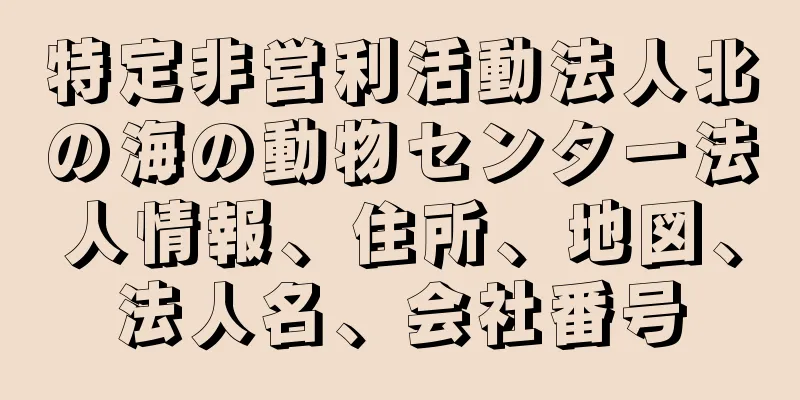 特定非営利活動法人北の海の動物センター法人情報、住所、地図、法人名、会社番号