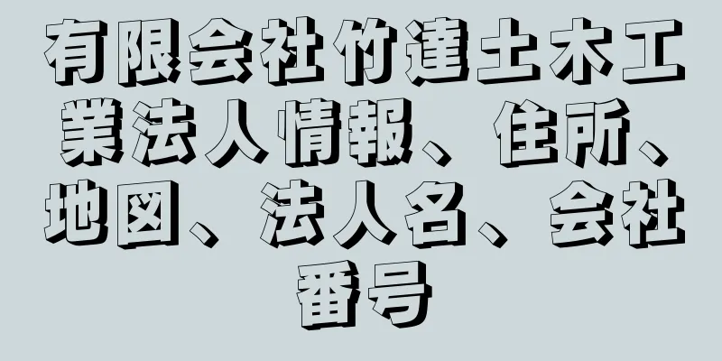 有限会社竹達土木工業法人情報、住所、地図、法人名、会社番号