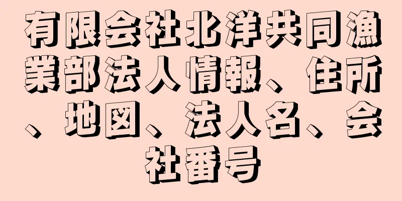 有限会社北洋共同漁業部法人情報、住所、地図、法人名、会社番号