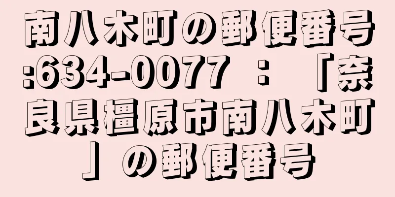 南八木町の郵便番号:634-0077 ： 「奈良県橿原市南八木町」の郵便番号