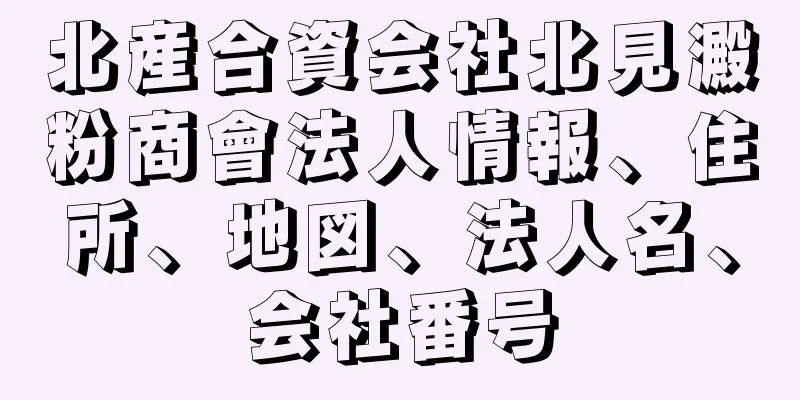 北産合資会社北見澱粉商會法人情報、住所、地図、法人名、会社番号