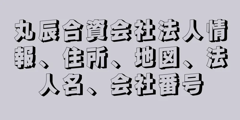 丸辰合資会社法人情報、住所、地図、法人名、会社番号