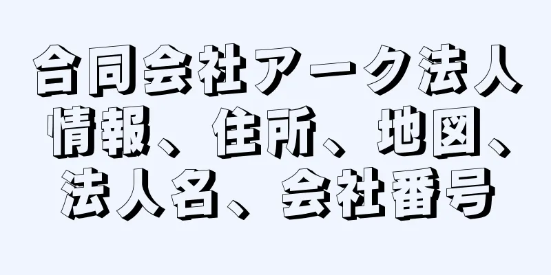 合同会社アーク法人情報、住所、地図、法人名、会社番号